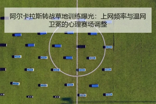 a-er-ka-la-si-zhuan-zhan-cao-di-xun-lian-bao-guang-shang-wang-pin-lv-yu-wen-wang-wei-mian-de-xin-li-sai-chang-tiao-zheng-2-620.jpg