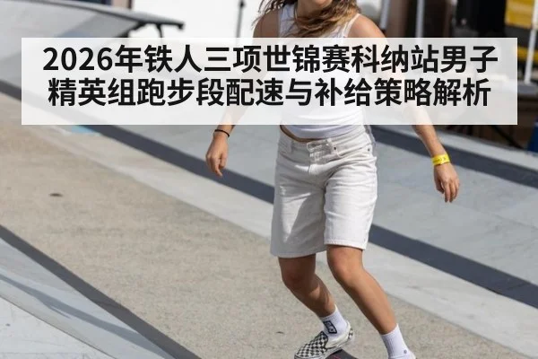 2026年铁人三项世锦赛科纳站男子精英组跑步段配速与补给策略解析