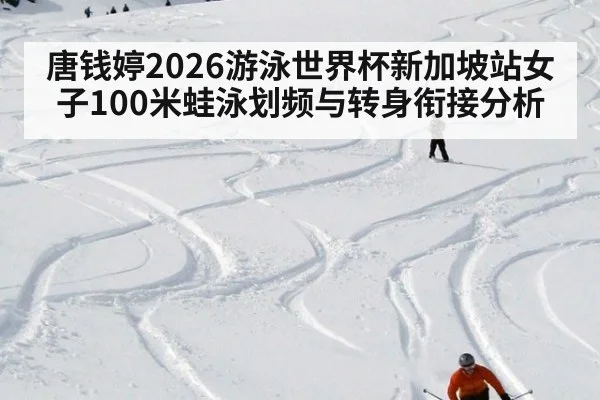 唐钱婷2026游泳世界杯新加坡站女子100米蛙泳划频与转身衔接分析